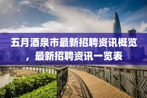 五月酒泉市最新招聘资讯概览，最新招聘资讯一览表
