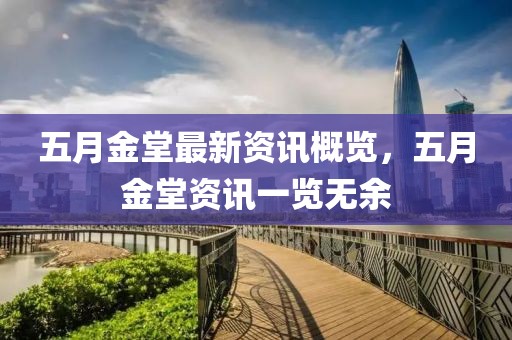 五月金堂最新资讯概览，五月金堂资讯一览无余