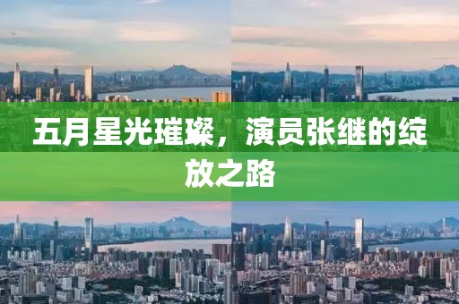 五月星光璀璨，演员张继的绽放之路