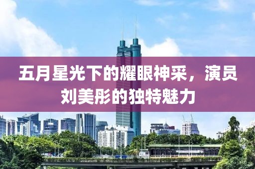 五月星光下的耀眼神采，演员刘美彤的独特魅力