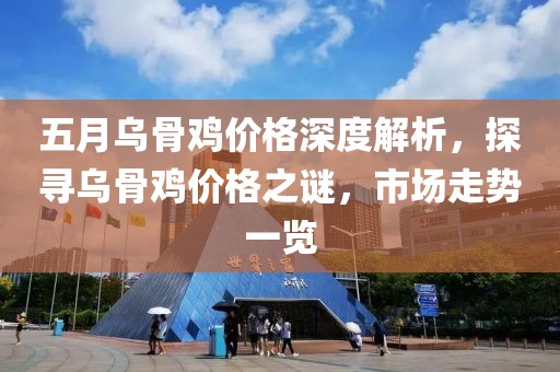 五月乌骨鸡价格深度解析，探寻乌骨鸡价格之谜，市场走势一览