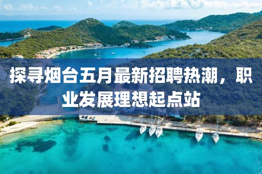 探寻烟台五月最新招聘热潮，职业发展理想起点站