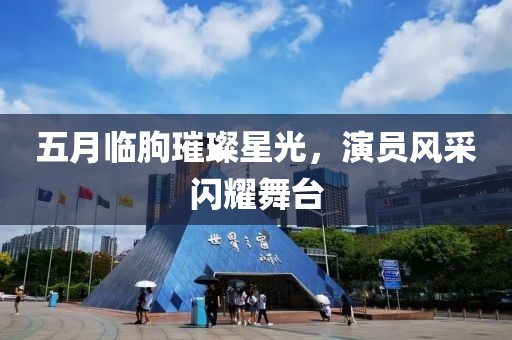 五月临朐璀璨星光，演员风采闪耀舞台