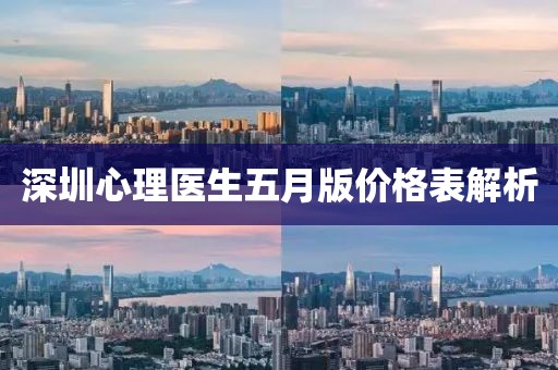 深圳心理医生五月版价格表解析