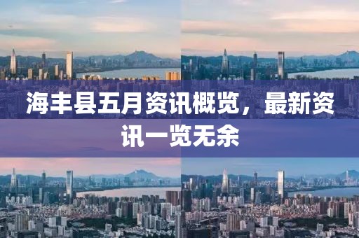 海丰县五月资讯概览，最新资讯一览无余