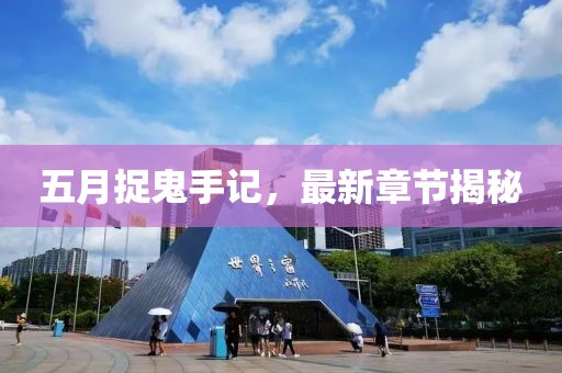 五月捉鬼手记，最新章节揭秘