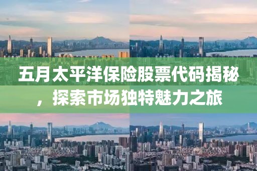 五月太平洋保险股票代码揭秘，探索市场独特魅力之旅