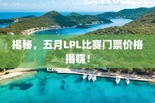 揭秘，五月LPL比赛门票价格揭晓！