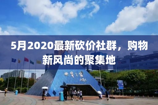 5月2020最新砍价社群，购物新风尚的聚集地