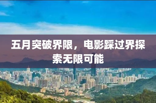 五月突破界限，电影踩过界探索无限可能