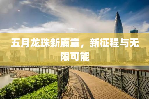 五月龙珠新篇章，新征程与无限可能