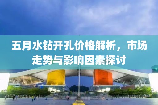 五月水钻开孔价格解析，市场走势与影响因素探讨