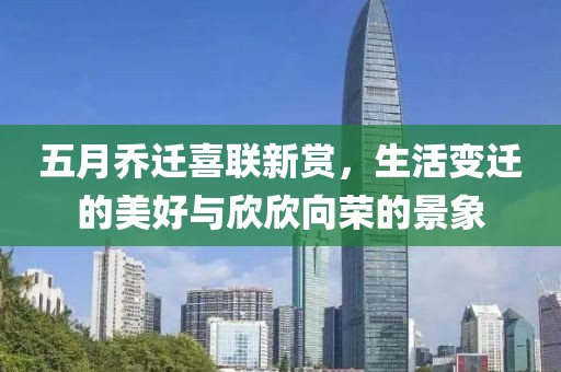 五月乔迁喜联新赏，生活变迁的美好与欣欣向荣的景象
