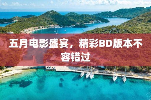 五月电影盛宴，精彩BD版本不容错过