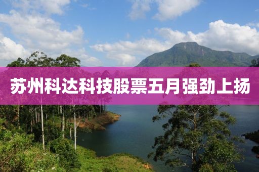 苏州科达科技股票五月强劲上扬