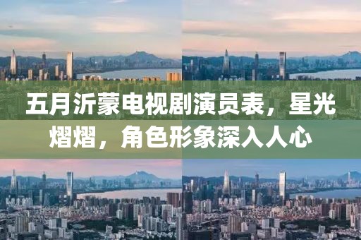 五月沂蒙电视剧演员表，星光熠熠，角色形象深入人心