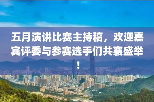 五月演讲比赛主持稿，欢迎嘉宾评委与参赛选手们共襄盛举！