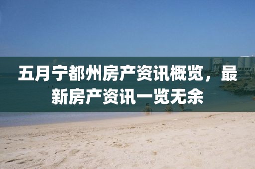 五月宁都州房产资讯概览，最新房产资讯一览无余