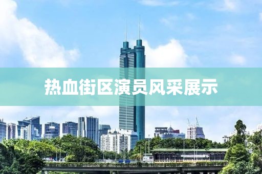 热血街区演员风采展示