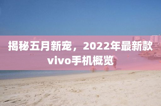揭秘五月新宠，2022年最新款vivo手机概览