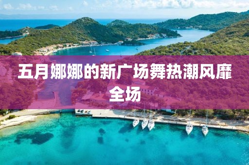 五月娜娜的新广场舞热潮风靡全场