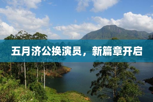 五月济公换演员，新篇章开启