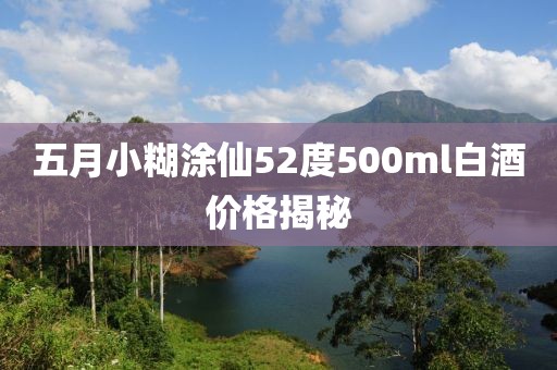 五月小糊涂仙52度500ml白酒价格揭秘