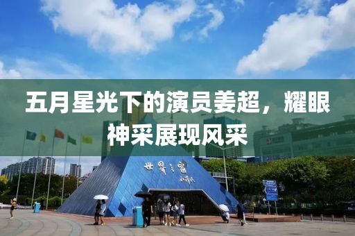 五月星光下的演员姜超，耀眼神采展现风采