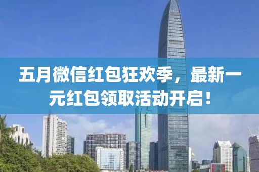 五月微信红包狂欢季，最新一元红包领取活动开启！
