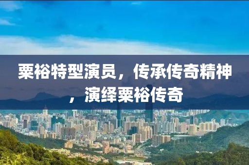 粟裕特型演员，传承传奇精神，演绎粟裕传奇