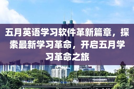 五月英语学习软件革新篇章，探索最新学习革命，开启五月学习革命之旅