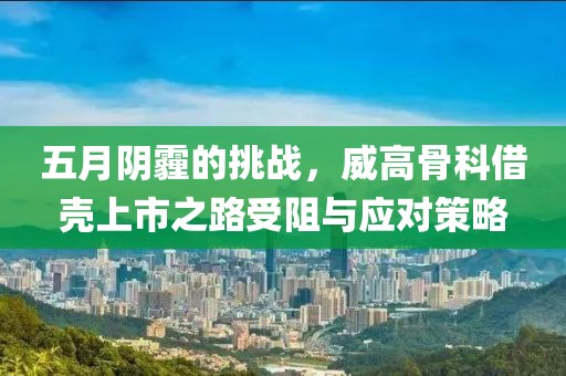 五月阴霾的挑战，威高骨科借壳上市之路受阻与应对策略