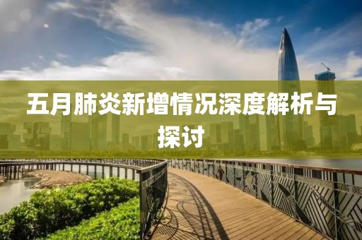 五月肺炎新增情况深度解析与探讨