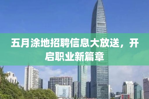 五月涂地招聘信息大放送，开启职业新篇章