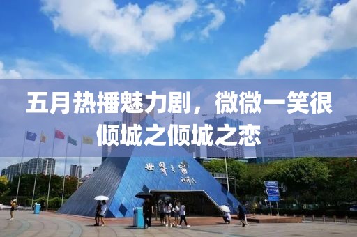 五月热播魅力剧，微微一笑很倾城之倾城之恋