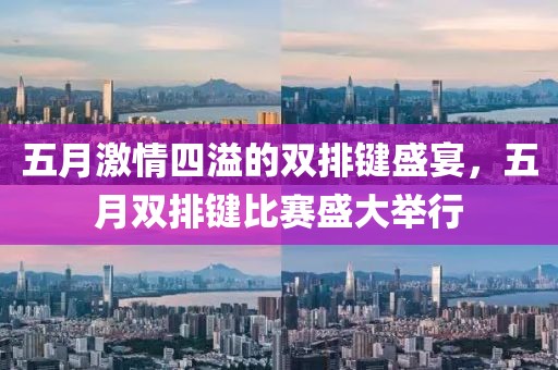 五月激情四溢的双排键盛宴，五月双排键比赛盛大举行