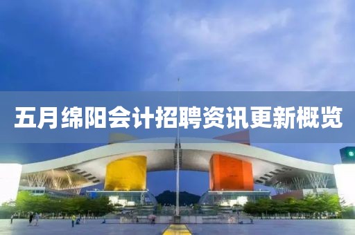 五月绵阳会计招聘资讯更新概览
