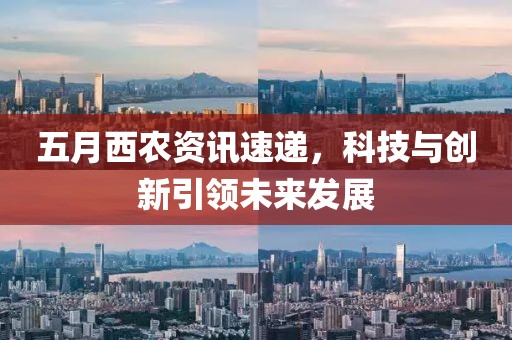 五月西农资讯速递，科技与创新引领未来发展