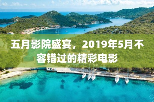五月影院盛宴，2019年5月不容错过的精彩电影