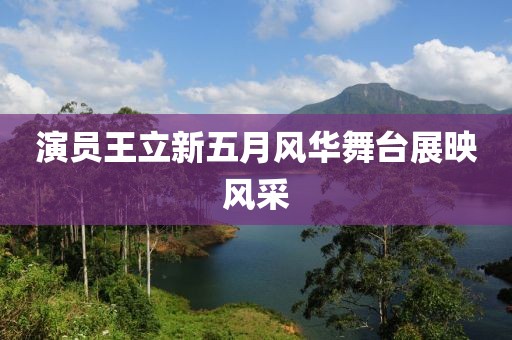 演员王立新五月风华舞台展映风采