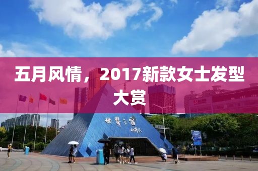 五月风情，2017新款女士发型大赏
