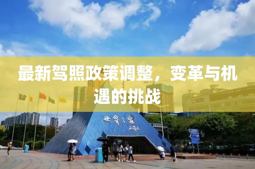 最新驾照政策调整，变革与机遇的挑战