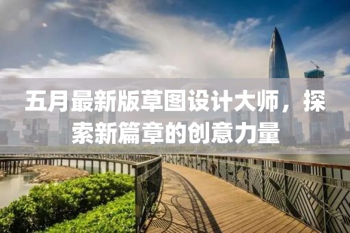 五月最新版草图设计大师，探索新篇章的创意力量
