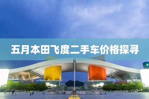 五月本田飞度二手车价格探寻