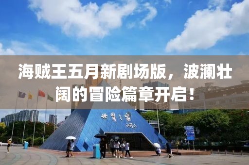 海贼王五月新剧场版，波澜壮阔的冒险篇章开启！