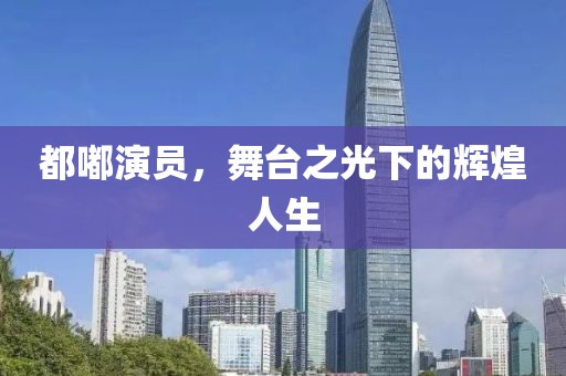 都嘟演员，舞台之光下的辉煌人生