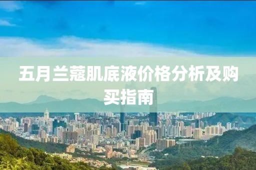 五月兰蔻肌底液价格分析及购买指南