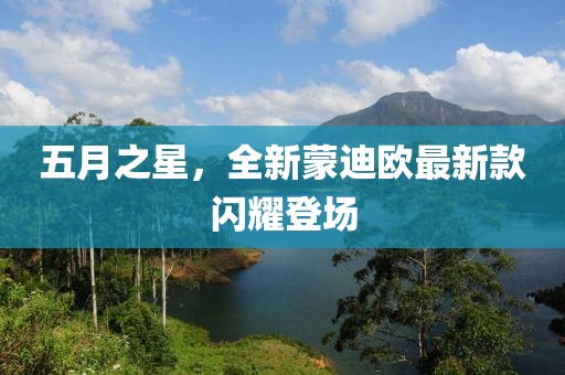五月之星，全新蒙迪欧最新款闪耀登场