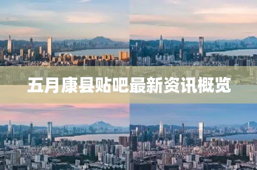 五月康县贴吧最新资讯概览