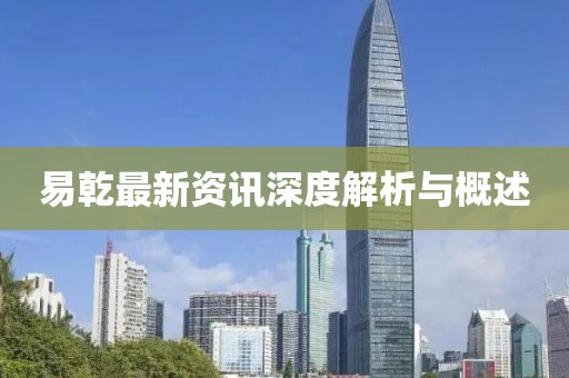 易乾最新资讯深度解析与概述